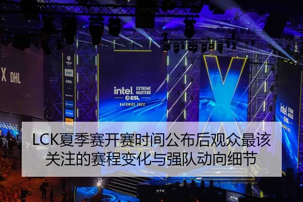 LCK夏季赛开赛时间公布后观众最该关注的赛程变化与强队动向细节